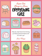 Everything Cats: Step-By-Step Lessons for Drawing Purrfectly Pawsome Felines and Cat Mash-Ups