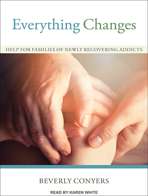 Everything Changes: Help for Families of Newly Recovering Addicts - Conyers, Beverly, and White, Karen (Narrator)
