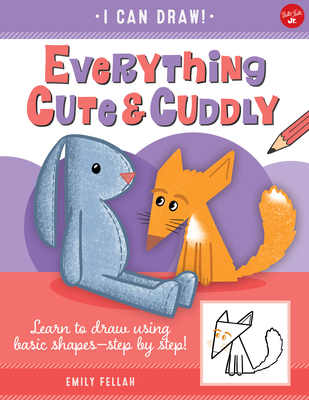 Everything Cute & Cuddly: Learn to Draw Using Basic Shapes--Step by Step! - Fellah, Emily