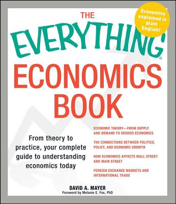 Everything Economics Book: From Theory to Practice, Your Complete Guide to Understanding Economics Today - Mayer, David A, and Fox, Melanie E