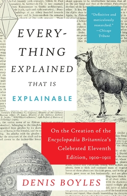 Everything Explained That Is Explainable: On the Creation of the Encyclopaedia Britannica's Celebrated Eleventh Edition, 1910-1911 - Boyles, Denis