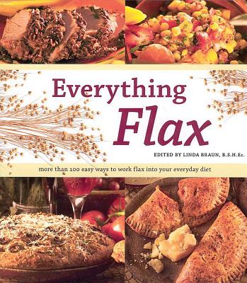 Everything Flax: More Than 100 Easy Ways to Work Flax Into Your Everyday Diet - Braun, Linda (Editor)