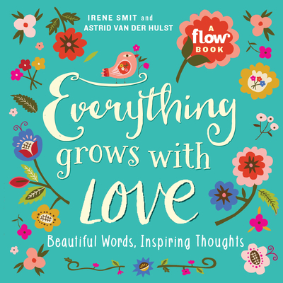 Everything Grows with Love: Beautiful Words, Inspiring Thoughts - Smit, Irene, and Van Der Hulst, Astrid, and Editors of Flow Magazine