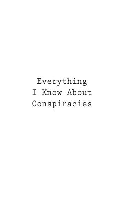 Everything I Know About Conspiracies - You