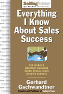 Everything I Know about Sales Success: The World's Greatest Business Minds Reveal Their Formulas for Winning the Hearts and Minds