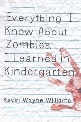 Everything I Know about Zombies, I Learned in Kindergarten - Williams, Kevin Wayne