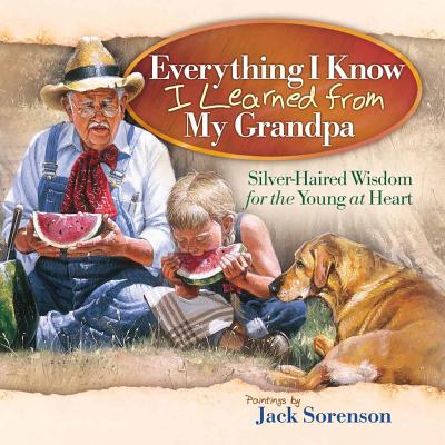 Everything I Know I Learned from My Grandpa: Silver-Haired Wisdom for the Young at Heart - 