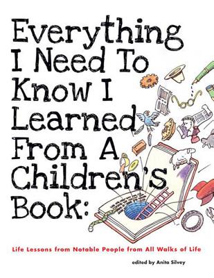 Everything I Need to Know I Learned from a Children's Book: Life Lessons from Notable People from All Walks of Life - Silvey, Anita (Editor)