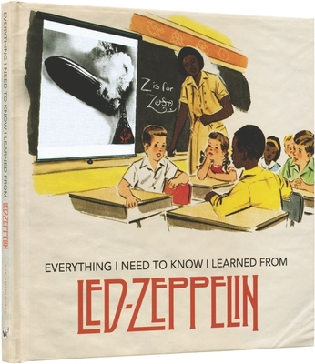 Everything I Need to Know I Learned from Led Zeppelin: Classic Rock Wisdom from the Greatest Band of All Time - Darling, Benjamin (Editor)