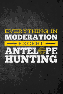 Everything in Moderation Except Antelope Hunting: Funny Hunting Graph Paper Journal for Pronghorn Buck Hunters: Blank Lined Notebook for Hunt Season to Write Notes & Writing on Grids