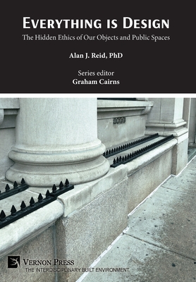 Everything is Design: The Hidden Ethics of Our Objects and Public Spaces - Reid, Alan J