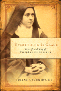 Everything Is Grace: The Life and Way of Therese of Lisieux - Schmidt, Joseph F