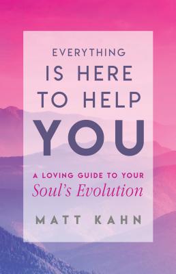 Everything Is Here to Help You: A Loving Guide to Your Soul's Evolution - Kahn, Matt