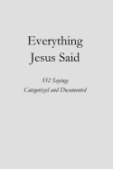 Everything Jesus Said: 552 Sayings Categorized and Documented