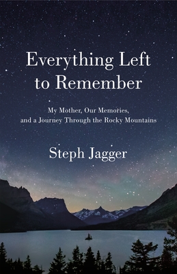 Everything Left to Remember: My Mother, Our Memories, and a Journey Through the Rocky Mountains - Jagger, Steph