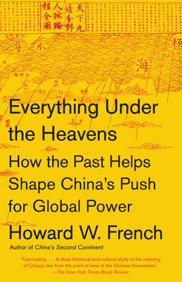 Everything Under the Heavens: How the Past Helps Shape China's Push for Global Power - French, Howard W