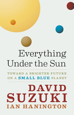 Everything Under the Sun: Toward a Brighter Future on a Small Blue Planet - Suzuki, David, Dr., and Hanington, Ian