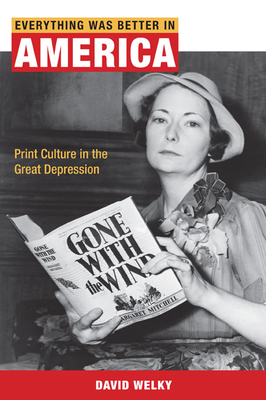 Everything Was Better in America: Print Culture in the Great Depression - Welky, David, PH.D.