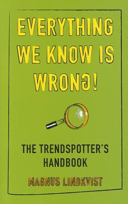 Everything We Know is Wrong: The Trend Spotters Handbook - Lindkvist, Magnus