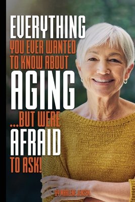 Everything You Ever Wanted to Know About AGING ...But Were Afraid to Ask! - Jensen, Marlene