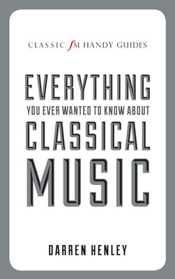 Everything You Ever Wanted to Know about Classical Music - Henley, Darren