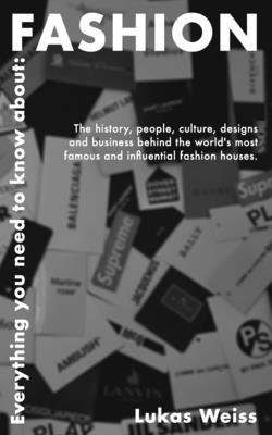 Everything you need to know about: Fashion: The history, people, culture, designs and business behind the world's most famous and influential fashion houses. - Weiss, Lukas