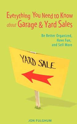 Everything You Need to Know about Garage & Yard Sales: Be Better Organized, Have Fun, and Sell More - Fulghum, Jon
