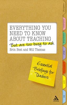 Everything You Need to Know about Teaching But Are Too Busy to Ask: Essential Briefings for Teachers - Best, Brin, and Thomas, Will