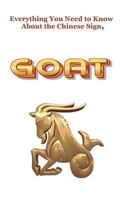 Everything You Need to Know About the Chinese Sign, Goat - Dornan, Robert J