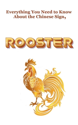 Everything You Need to Know About the Chinese Sign, Rooster - Dornan, Robert J