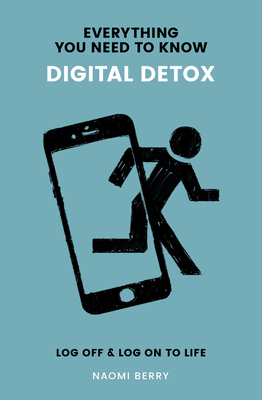 Everything You Need to Know: Digital Detox: Log Off & Log On to Life - Berry, Naomi