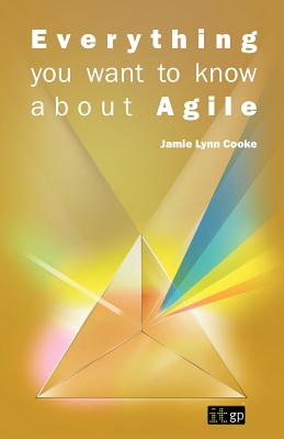 Everything You Want to Know about Agile: How to get Agile results in a less-than-agile organization - Cooke, Jamie L