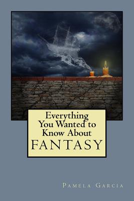 Everything You Wanted to Know About FANTASY - Garcia, Pamela