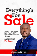 Everything's for Sale: How To Grow Rich By Giving Away Everything For Free
