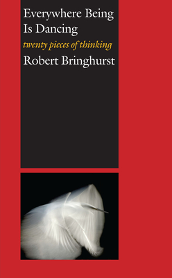 Everywhere Being Is Dancing: Twenty Pieces of Thinking - Bringhurst, Robert