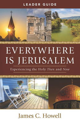 Everywhere Is Jerusalem Leader Guide: Experiencing the Holy Then and Now - Howell, James C