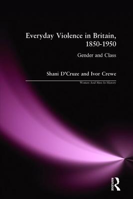 Eveyday Violence in Britian, 1850-1950: Gender and Class - D'Cruze, Shani, and Crewe, Ivor