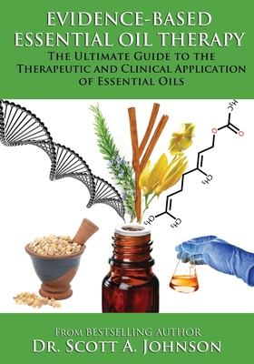 Evidence-based Essential Oil Therapy: The Ultimate Guide to the Therapeutic and Clinical Application of Essential Oils - Johnson, Scott a