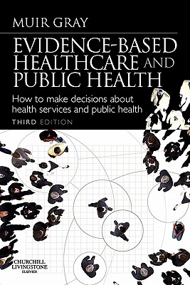 Evidence-Based Healthcare and Public Health: How to Make Decisions about Health Services and Public Health - Gray, Muir