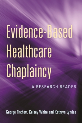 Evidence-Based Healthcare Chaplaincy: A Research Reader - Fitchett, George, Dr., Dmin, PhD (Editor), and White, Kelsey (Editor), and Lyndes, Kathryn (Editor)