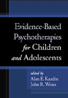 Evidence-Based Psychotherapies for Children and Adolescents - Kazdin, Alan E, PhD, Abpp (Editor), and Weisz, John R, PhD, Abpp (Editor)