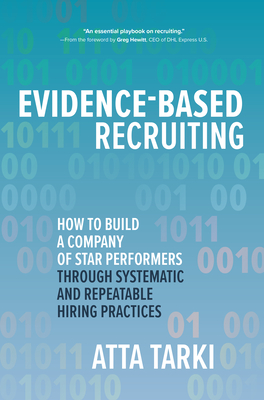 Evidence-Based Recruiting: How to Build a Company of Star Performers Through Systematic and Repeatable Hiring Practices - Tarki, Atta