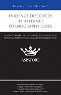 Evidence Discovery in Internet Pornography Cases: Leading Lawyers on Obtaining, Examining, and Refuting Evidence During a Pornography Case