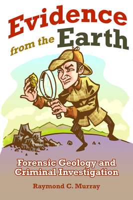 Evidence from the Earth: Forensic Geology and Criminal Investigations - Murray, Raymond C