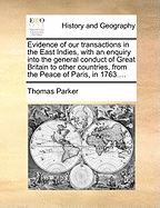 Evidence of Our Transactions in the East Indies, with an Enquiry Into the General Conduct of Great Britain to Other Countries, from the Peace of Paris, in 1763....