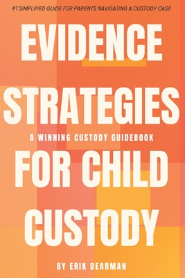 Evidence Strategies for Child Custody: A Custody Guidebook - Dearman, Erik