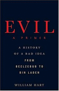 Evil: A Primer: A History of a Bad Idea from Beelzebub to Bin Laden - Hart, William, and Hart, Bill