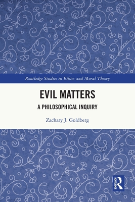 Evil Matters: A Philosophical Inquiry - Goldberg, Zachary J