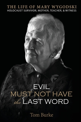 Evil Must Not Have the Last Word: The Life of Mary Wygodski; Holocaust Survivor, Mother, Teacher, & Witness: The Life of Mary Wygodski; - Burke, Tom