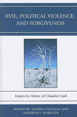 Evil, Political Violence, and Forgiveness: Essays in Honor of Claudia Card - Veltman, Andrea (Editor), and Norlock, Kathryn J (Editor), and Calder, Todd (Contributions by)